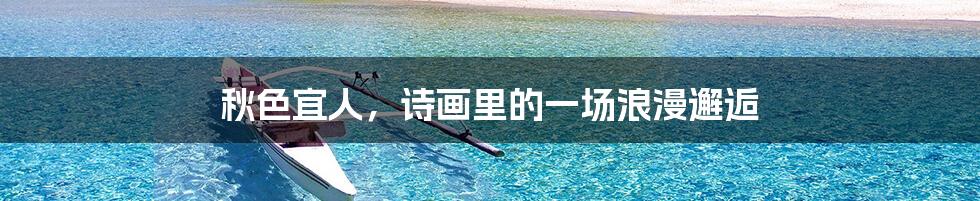 秋色宜人,诗画里的一场浪漫邂逅