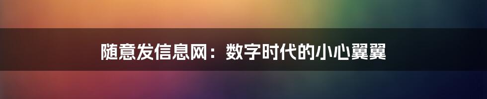 随意发信息网:数字时代的小心翼翼