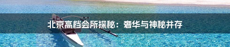 北京高档会所探秘:奢华与神秘并存