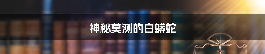 神秘莫测的白蟒蛇