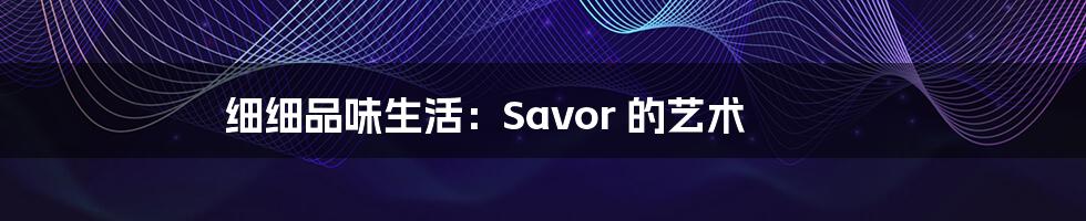 细细品味生活:Savor 的艺术