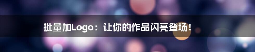 批量加Logo：让你的作品闪亮登场！