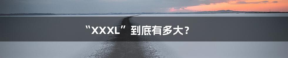 “XXXL”到底有多大?