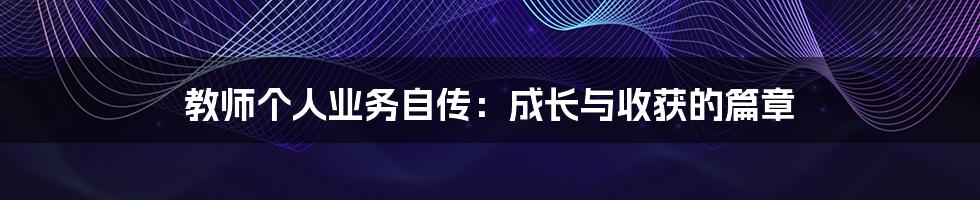 教师个人业务自传:成长与收获的篇章