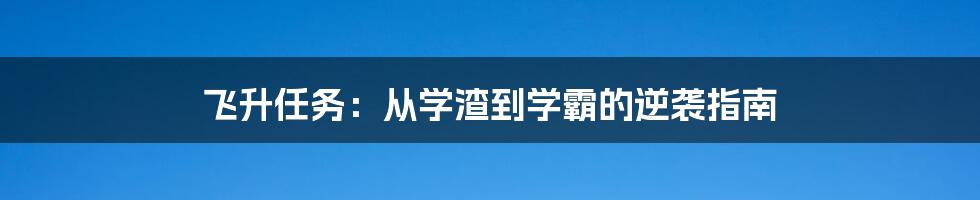 飞升任务：从学渣到学霸的逆袭指南