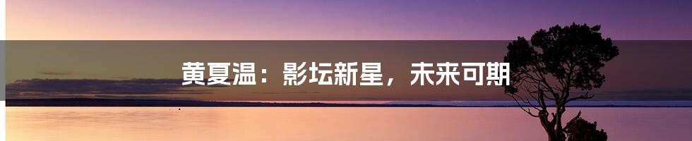 黄夏温:影坛新星,未来可期