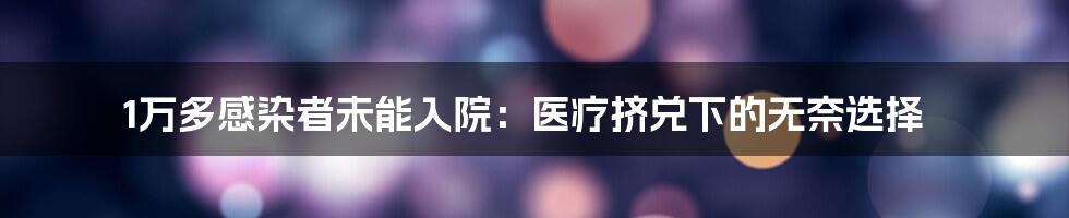 1万多感染者未能入院:医疗挤兑下的无奈选择