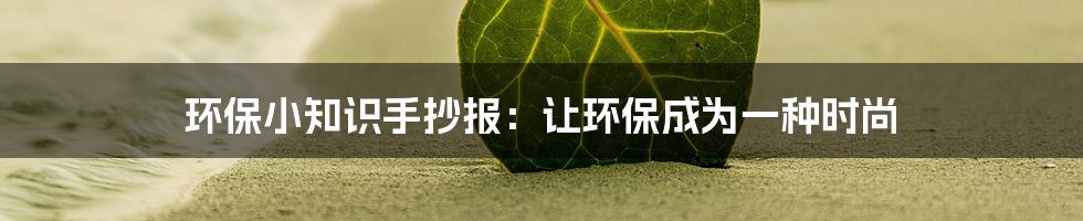 环保小知识手抄报：让环保成为一种时尚