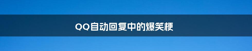 QQ自动回复中的爆笑梗