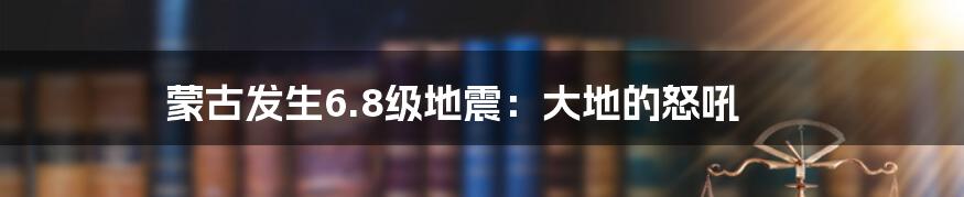 蒙古发生6.8级地震:大地的怒吼
