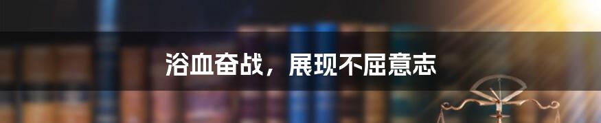 浴血奋战，展现不屈意志