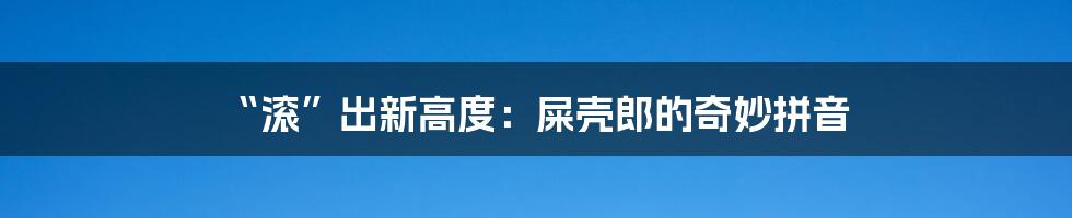 “滚”出新高度：屎壳郎的奇妙拼音