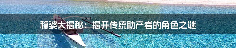 稳婆大揭秘:揭开传统助产者的角色之谜