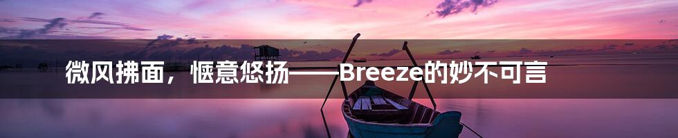 微风拂面，惬意悠扬——Breeze的妙不可言