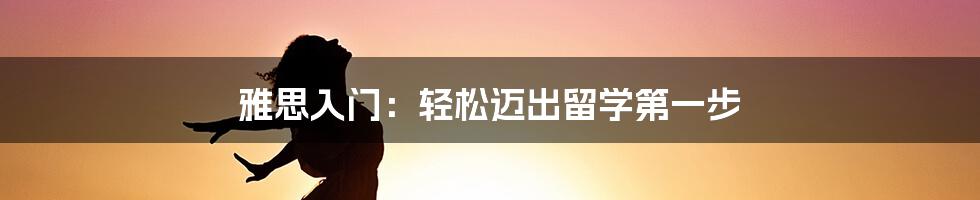 雅思入门:轻松迈出留学第一步