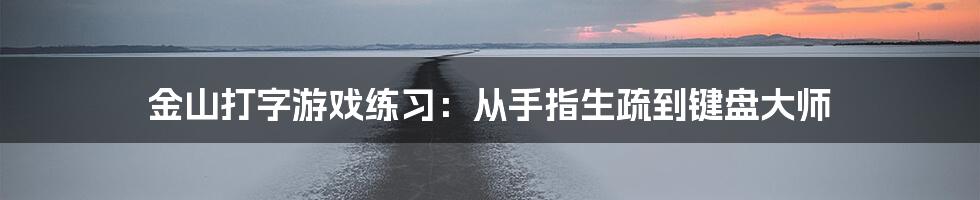 金山打字游戏练习：从手指生疏到键盘大师