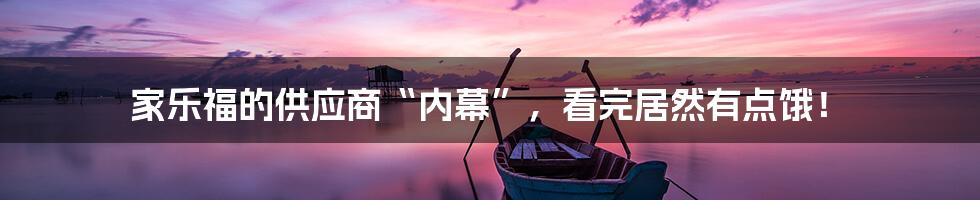 家乐福的供应商“内幕”,看完居然有点饿!