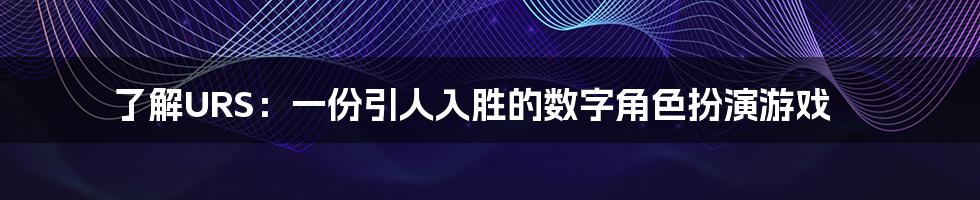 了解URS:一份引人入胜的数字角色扮演游戏