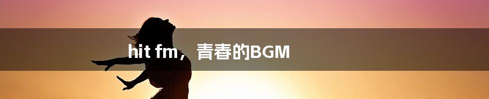 hit fm,青春的BGM