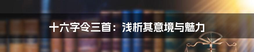十六字令三首:浅析其意境与魅力