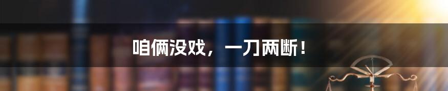 咱俩没戏,一刀两断!