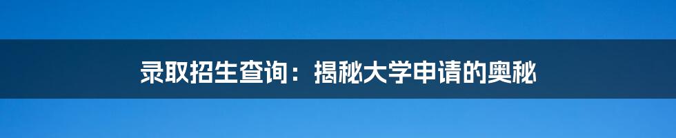 录取招生查询:揭秘大学申请的奥秘
