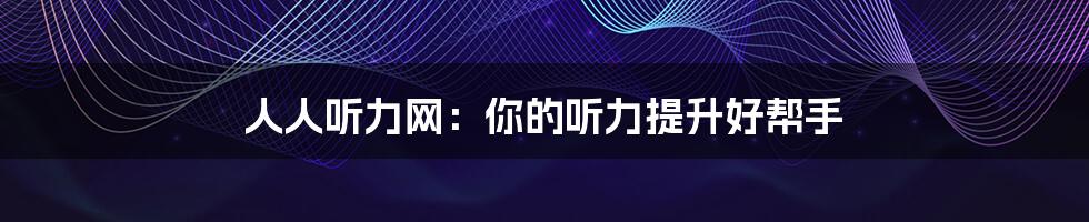 人人听力网：你的听力提升好帮手