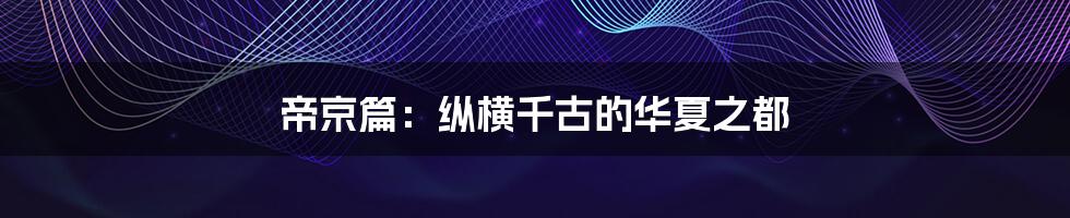 帝京篇：纵横千古的华夏之都