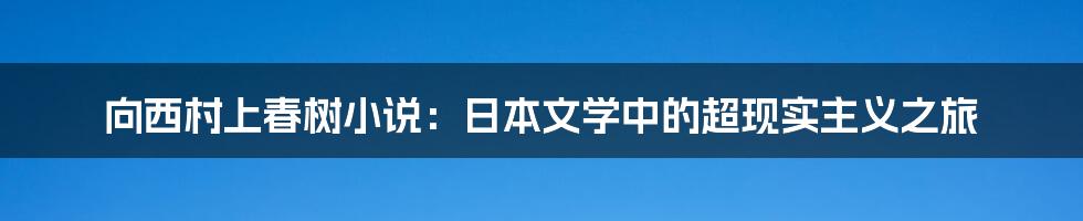 向西村上春树小说：日本文学中的超现实主义之旅