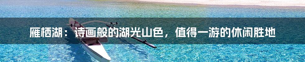 雁栖湖:诗画般的湖光山色,值得一游的休闲胜地