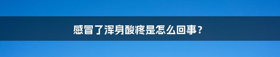 感冒了浑身酸疼是怎么回事?