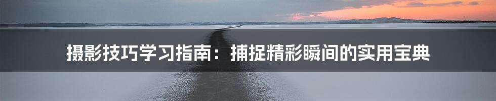 摄影技巧学习指南:捕捉精彩瞬间的实用宝典