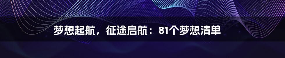 梦想起航，征途启航：81个梦想清单
