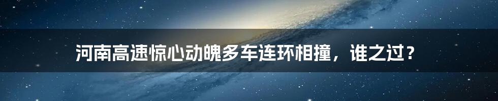 河南高速惊心动魄多车连环相撞,谁之过?