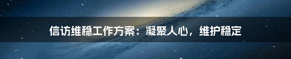 信访维稳工作方案:凝聚人心,维护稳定