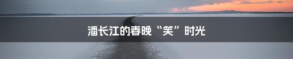 潘长江的春晚“笑”时光