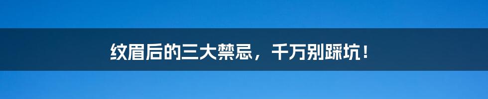 纹眉后的三大禁忌,千万别踩坑!