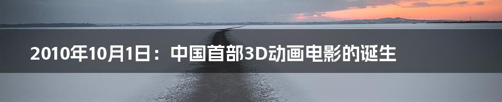 2010年10月1日:中国首部3D动画电影的诞生