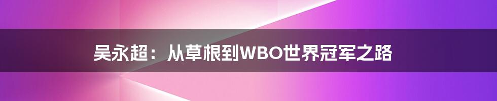 吴永超:从草根到WBO世界冠军之路