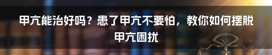 甲亢能治好吗？患了甲亢不要怕，教你如何摆脱甲亢困扰