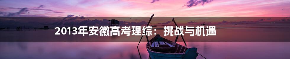 2013年安徽高考理综:挑战与机遇