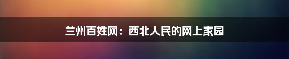 兰州百姓网:西北人民的网上家园