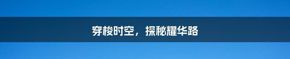 穿梭时空,探秘耀华路