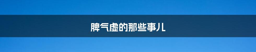 脾气虚的那些事儿