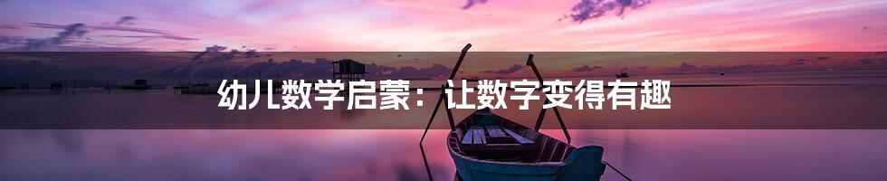 幼儿数学启蒙:让数字变得有趣