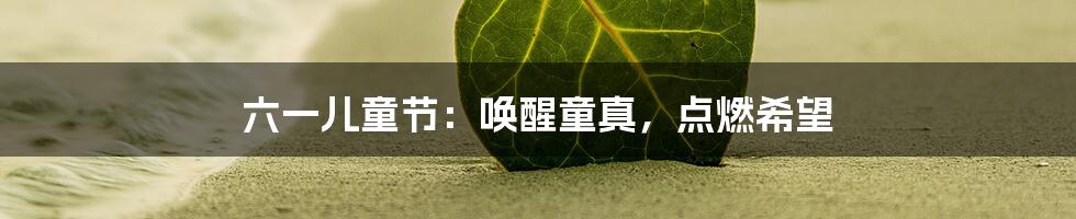 六一儿童节:唤醒童真,点燃希望