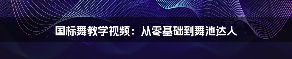 国标舞教学视频：从零基础到舞池达人
