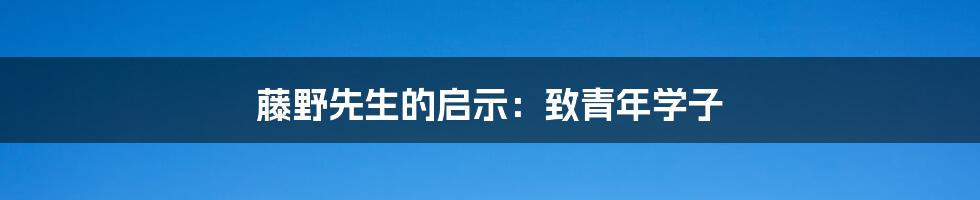 藤野先生的启示:致青年学子