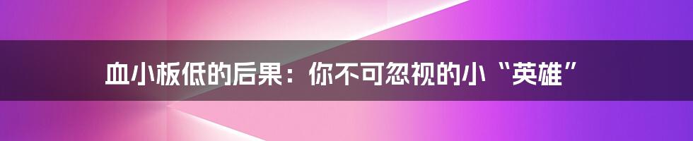 血小板低的后果:你不可忽视的小“英雄”