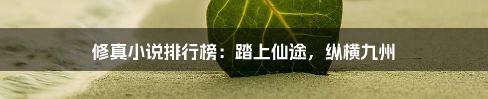 修真小说排行榜:踏上仙途,纵横九州